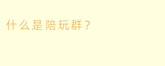 什么是陪玩群？