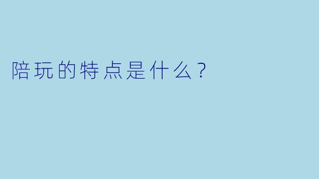 陪玩的特点是什么？