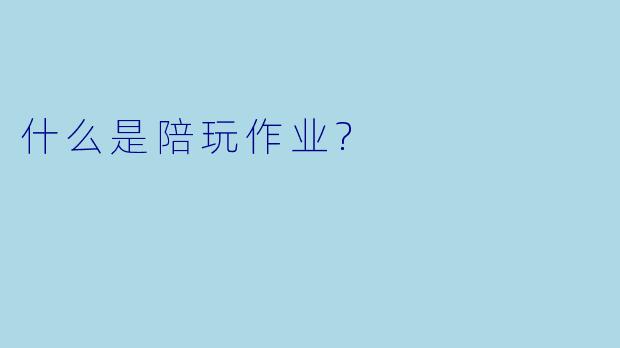 什么是陪玩作业?