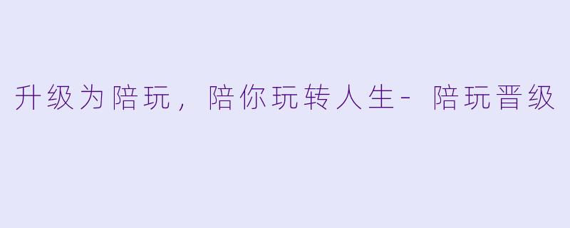 升级为陪玩，陪你玩转人生-陪玩晋级