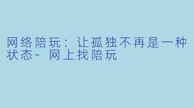网络陪玩：让孤独不再是一种状态-网上找陪玩