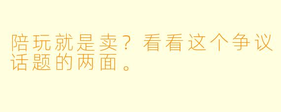 陪玩就是卖？看看这个争议话题的两面。