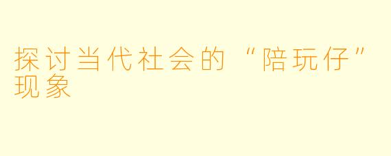 探讨当代社会的“陪玩仔”现象