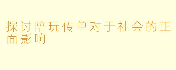 探讨陪玩传单对于社会的正面影响