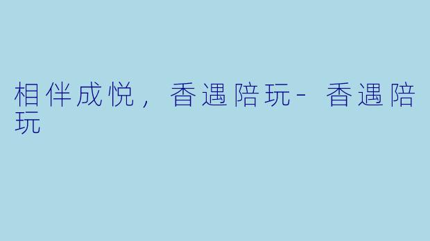 相伴成悦，香遇陪玩-香遇陪玩