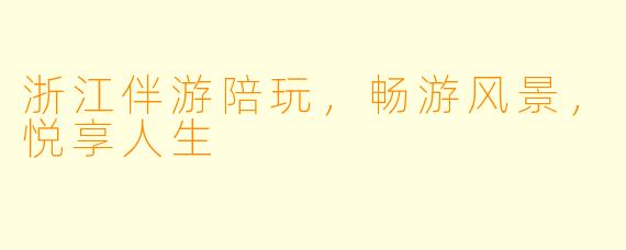 浙江伴游陪玩，畅游风景，悦享人生