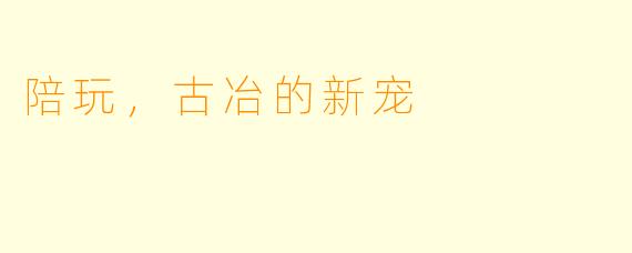 陪玩，古冶的新宠