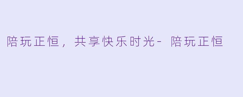 陪玩正恒，共享快乐时光-陪玩正恒