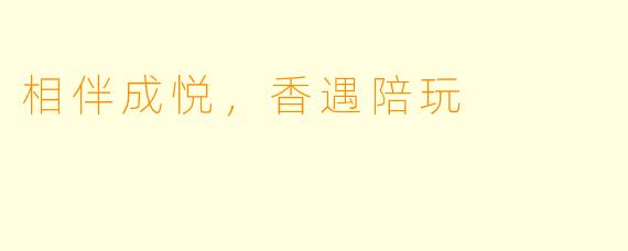 相伴成悦，香遇陪玩