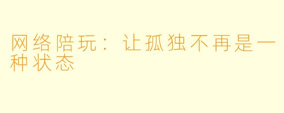 网络陪玩：让孤独不再是一种状态