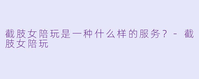 截肢女陪玩是一种什么样的服务？