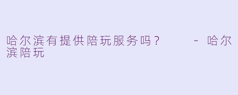 哈尔滨有提供陪玩服务吗？  