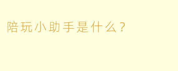 陪玩小助手是什么？