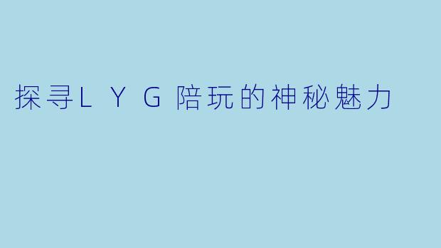 探寻LYG陪玩的神秘魅力