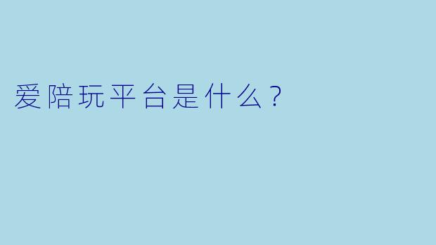 爱陪玩平台是什么？  
