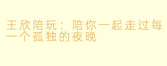 王欣陪玩：陪你一起走过每一个孤独的夜晚