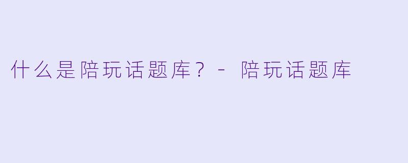 什么是陪玩话题库？