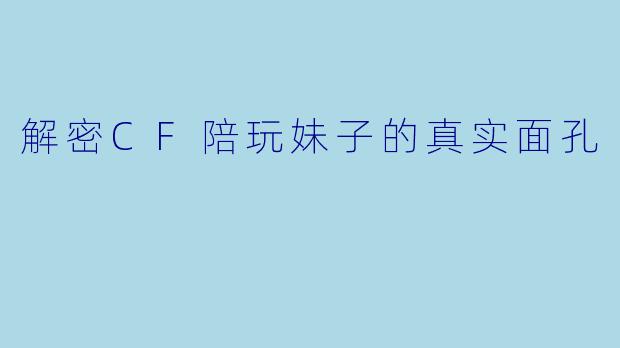 解密CF陪玩妹子的真实面孔