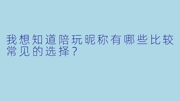 我想知道陪玩昵称有哪些比较常见的选择？
