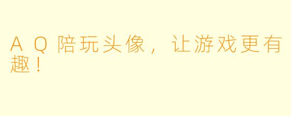 AQ陪玩头像，让游戏更有趣！