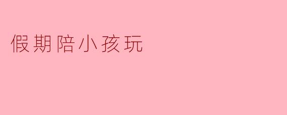 假期里你都和小孩玩什么游戏呢？