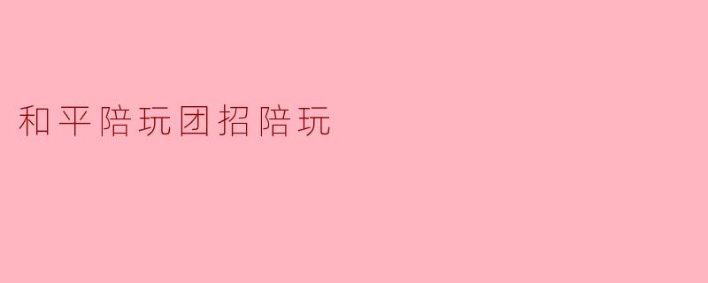 和平陪玩团正在招募陪玩吗？