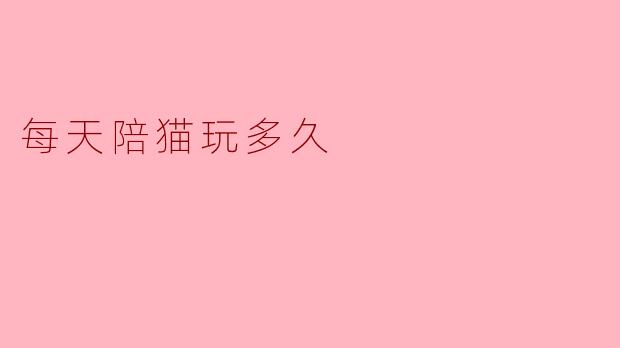 每天陪猫玩多久