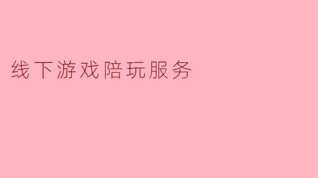 线下游戏陪玩服务是什么意思？