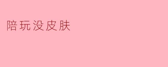 陪玩游戏时，对方没有皮肤怎么办？