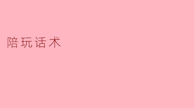 陪玩话术，让陪伴更加轻松愉快