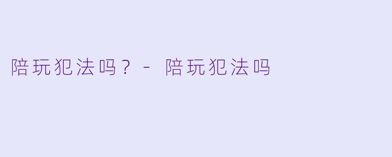 陪玩犯法吗？