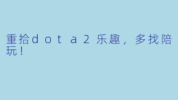 重拾dota2乐趣，多找陪玩！