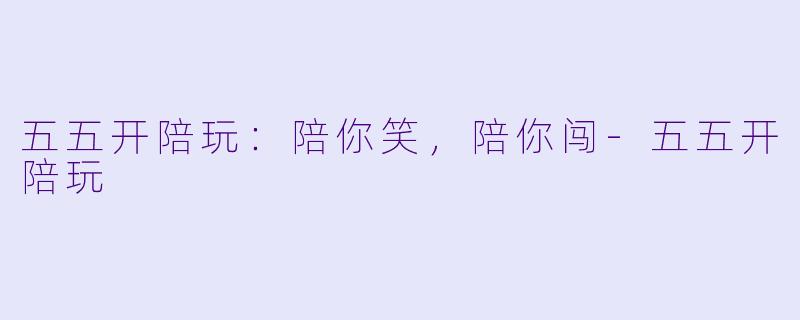 五五开陪玩:陪你笑,陪你闯