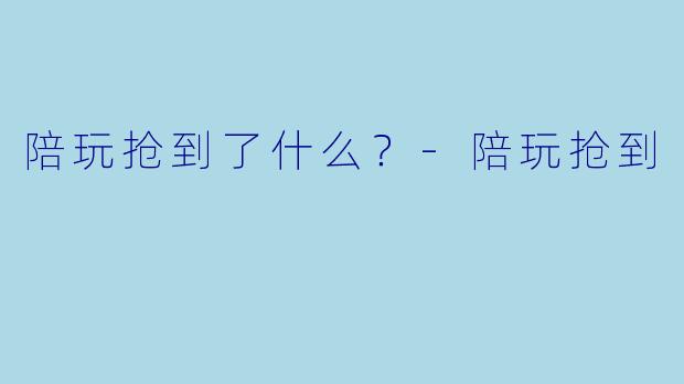 陪玩抢到了什么？