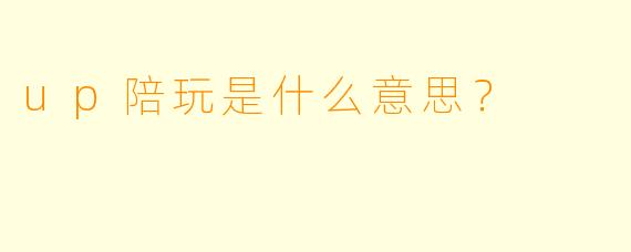 up陪玩是什么意思？