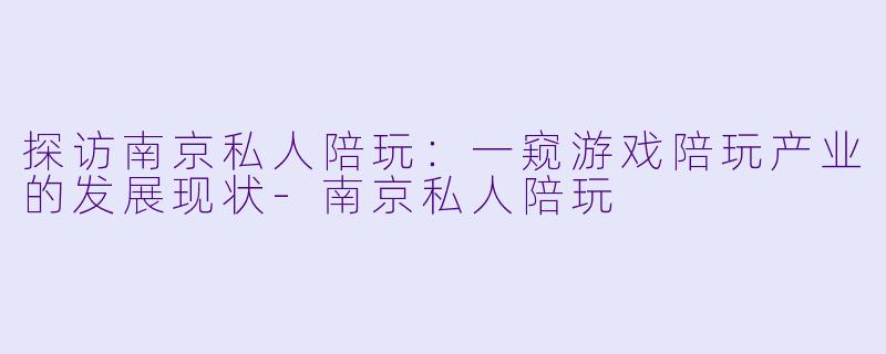 探访南京私人陪玩：一窥游戏陪玩产业的发展现状-南京私人陪玩