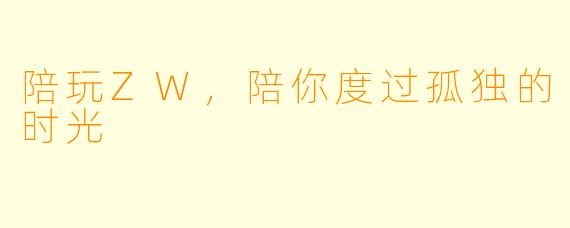 陪玩ZW，陪你度过孤独的时光