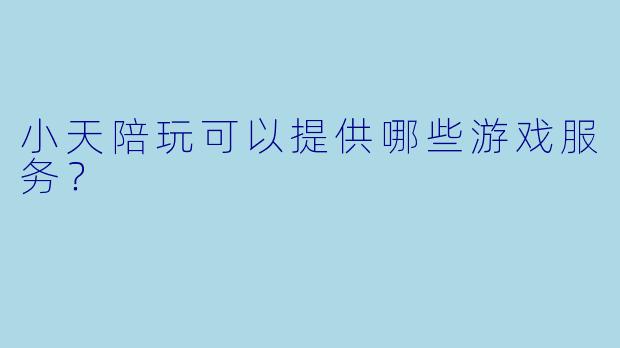 小天陪玩可以提供哪些游戏服务？  