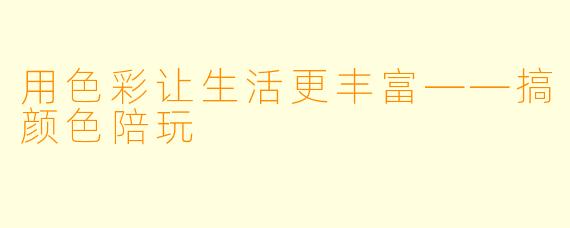 用色彩让生活更丰富——搞颜色陪玩