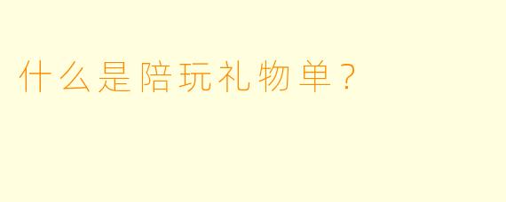 什么是陪玩礼物单？