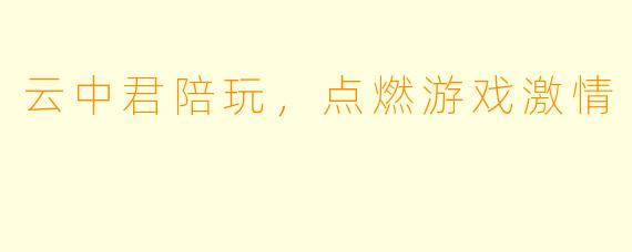 云中君陪玩，点燃游戏激情