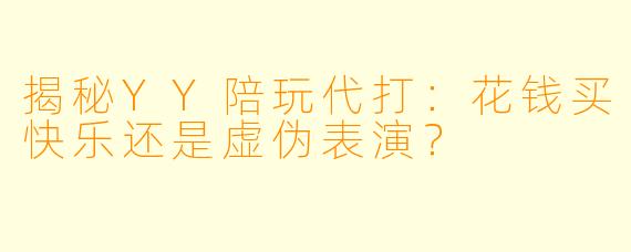 揭秘YY陪玩代打：花钱买快乐还是虚伪表演？