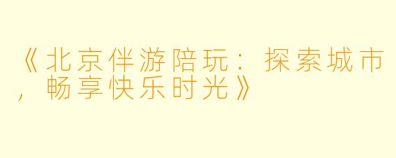 《北京伴游陪玩：探索城市，畅享快乐时光》