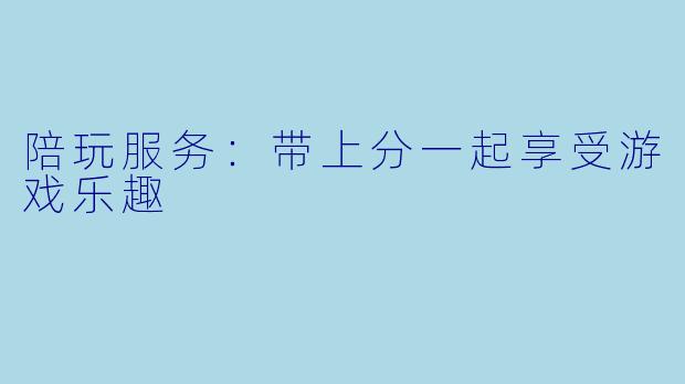 陪玩服务：带上分一起享受游戏乐趣