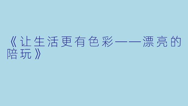 《让生活更有色彩——漂亮的陪玩》