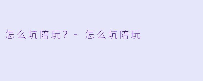 怎么坑陪玩？