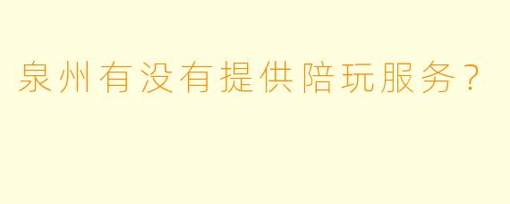 泉州有没有提供陪玩服务？