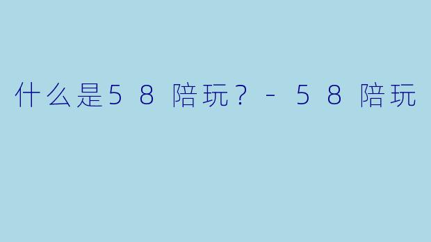 什么是58陪玩？