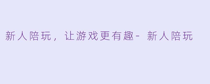 新人陪玩，让游戏更有趣