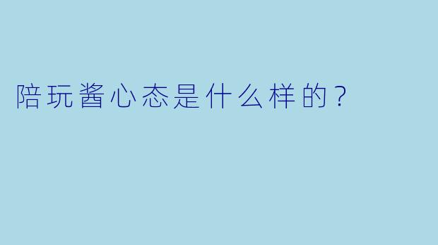 陪玩酱心态是什么样的？